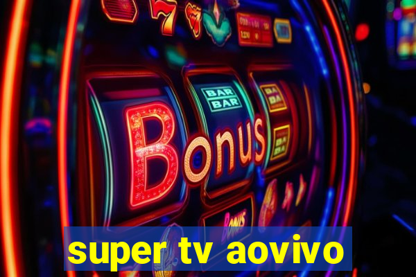 super tv aovivo